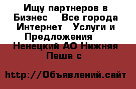 Ищу партнеров в Бизнес  - Все города Интернет » Услуги и Предложения   . Ненецкий АО,Нижняя Пеша с.